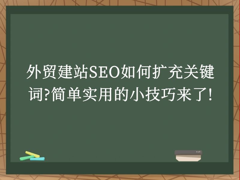 外贸建站SEO如何扩充关键词?简单实用的小技巧来了!