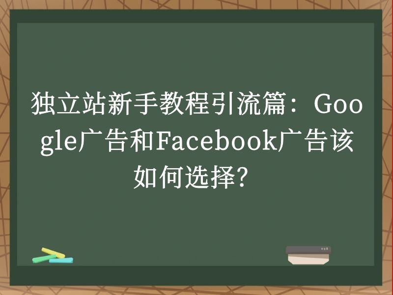 独立站新手教程引流篇：Google广告和Facebook广告该如何选择？