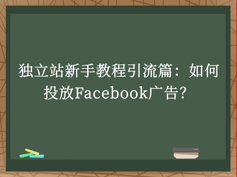 独立站新手教程引流篇：如何投放Facebook广告？